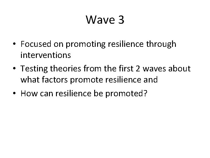Wave 3 • Focused on promoting resilience through interventions • Testing theories from the