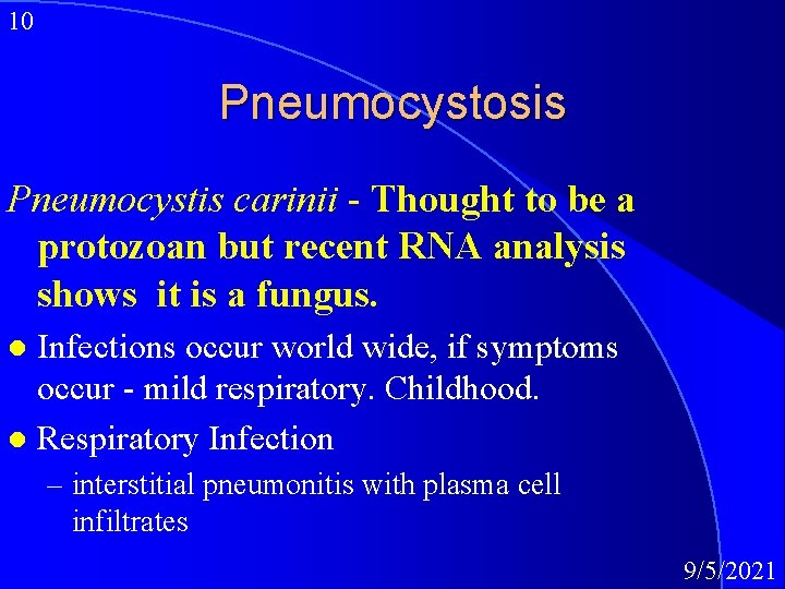 10 Pneumocystosis Pneumocystis carinii - Thought to be a protozoan but recent RNA analysis