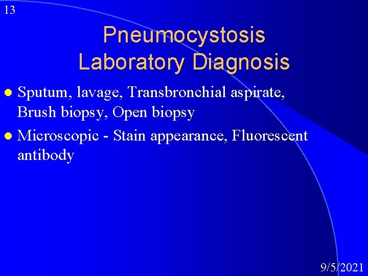 13 Pneumocystosis Laboratory Diagnosis Sputum, lavage, Transbronchial aspirate, Brush biopsy, Open biopsy l Microscopic