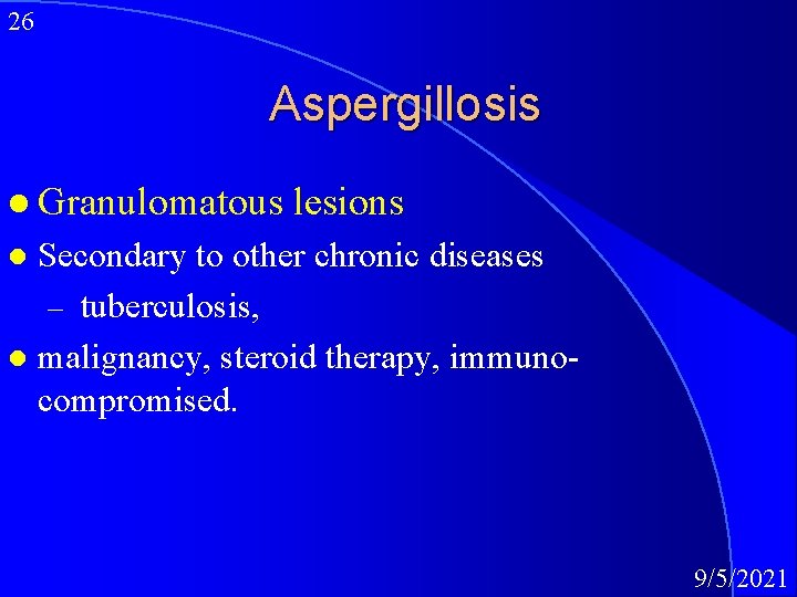 26 Aspergillosis l Granulomatous lesions Secondary to other chronic diseases – tuberculosis, l malignancy,