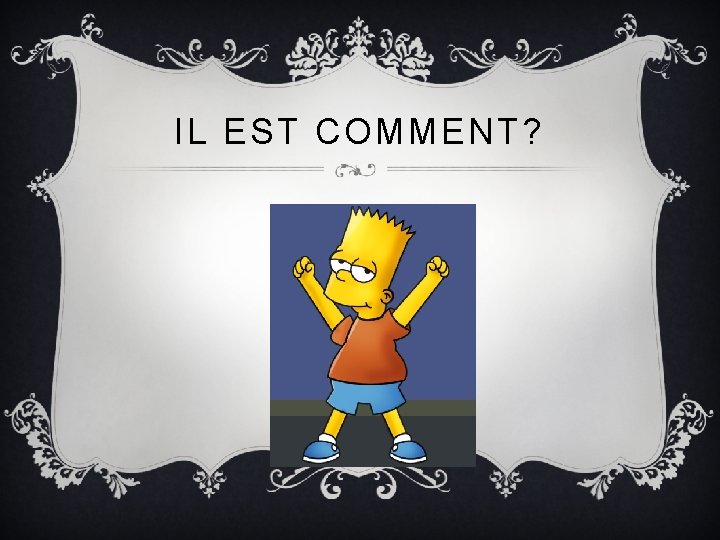 IL EST COMMENT? 