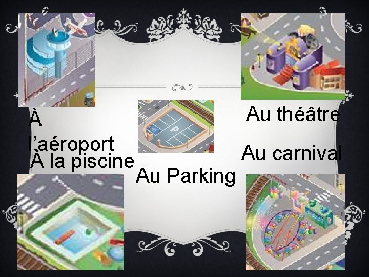 À l’aéroport À la piscine Au théâtre Au Parking Au carnival 