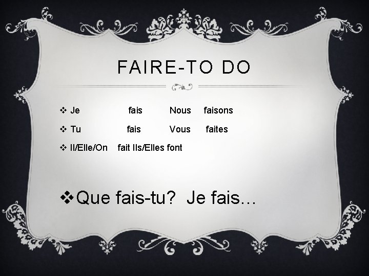 FAIRE-TO DO v Je fais Nous faisons v Tu fais Vous faites v Il/Elle/On