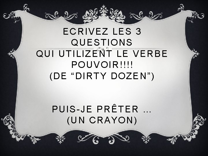 ECRIVEZ LES 3 QUESTIONS QUI UTILIZENT LE VERBE POUVOIR!!!! (DE “DIRTY DOZEN”) PUIS-JE PRÊTER