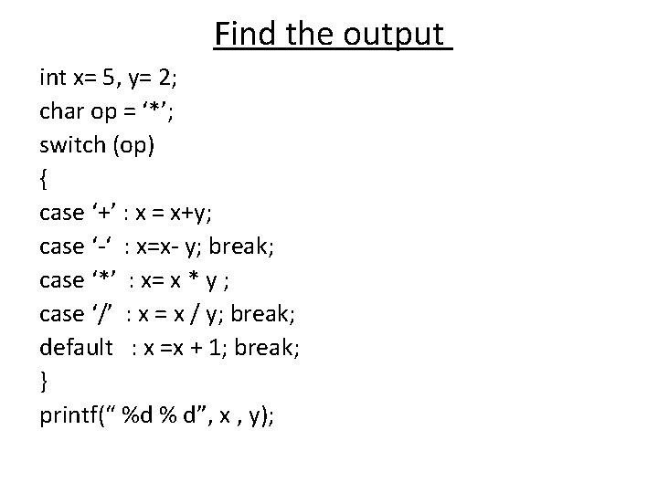 Find the output int x= 5, y= 2; char op = ‘*’; switch (op) Find the output int x= 5, y= 2; char op = ‘*’; switch (op)