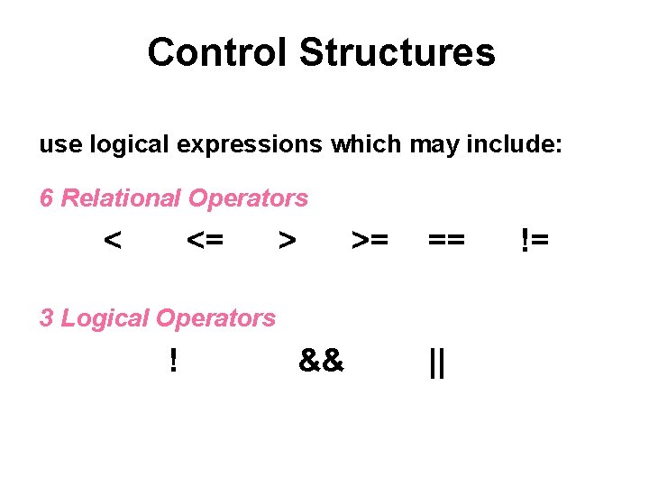 Control Structures use logical expressions which may include: 6 Relational Operators < <= > Control Structures use logical expressions which may include: 6 Relational Operators < <= >