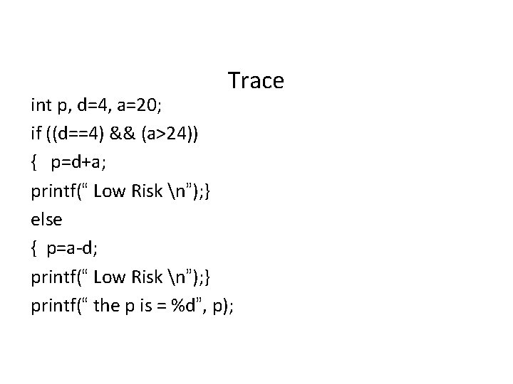 Trace int p, d=4, a=20; if ((d==4) && (a>24)) { p=d+a; printf(“ Low Risk Trace int p, d=4, a=20; if ((d==4) && (a>24)) { p=d+a; printf(“ Low Risk