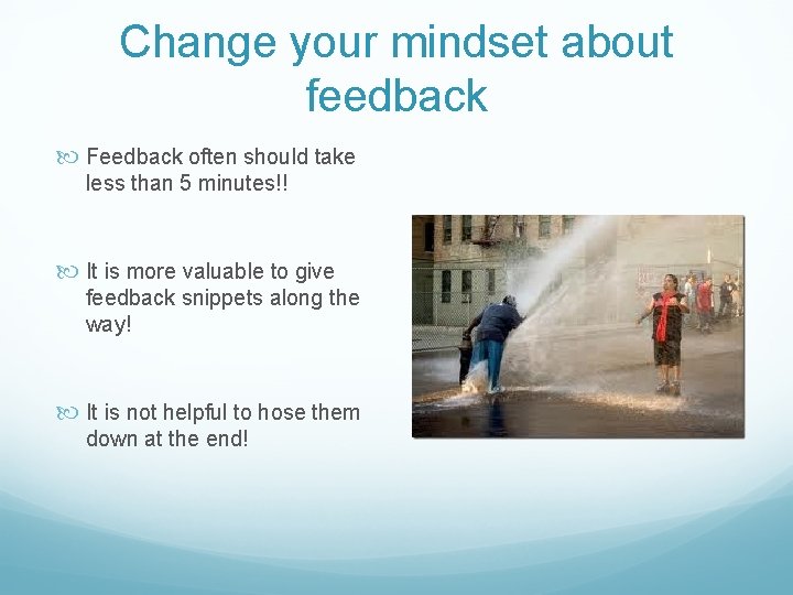 Change your mindset about feedback Feedback often should take less than 5 minutes!! It