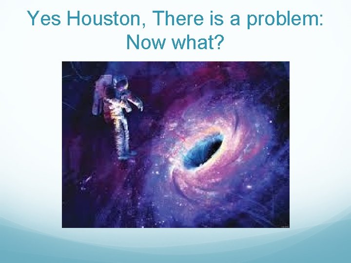 Yes Houston, There is a problem: Now what? 