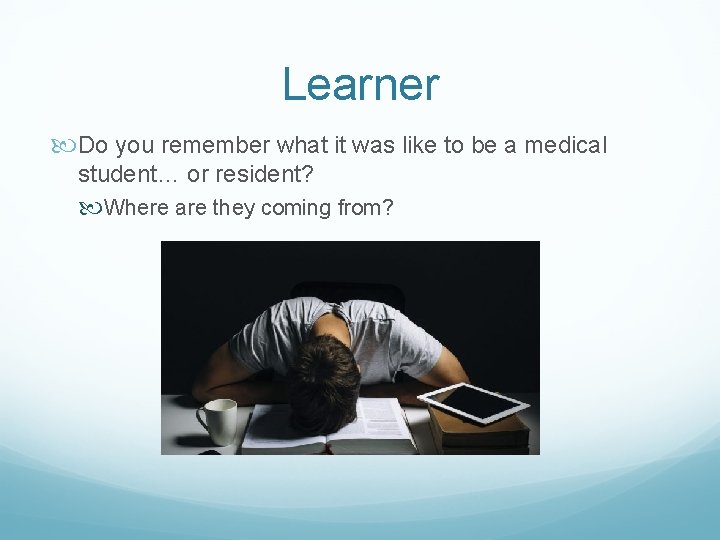 Learner Do you remember what it was like to be a medical student… or