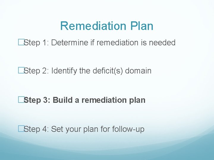 Remediation Plan �Step 1: Determine if remediation is needed �Step 2: Identify the deficit(s)