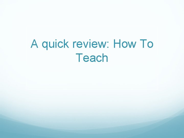 A quick review: How To Teach 