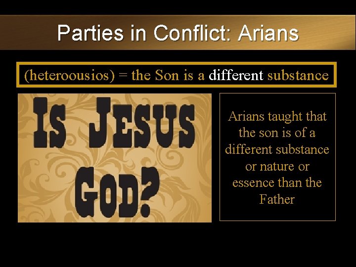 Parties in Conflict: Arians (heteroousios) = the Son is a different substance Arians taught