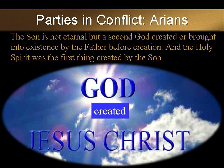 Parties in Conflict: Arians The Son is not eternal but a second God created