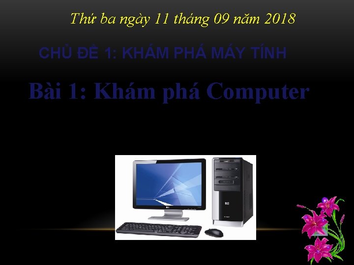 Thứ ba ngày 11 tháng 09 năm 2018 CHỦ ĐỀ 1: KHÁM PHÁ MÁY