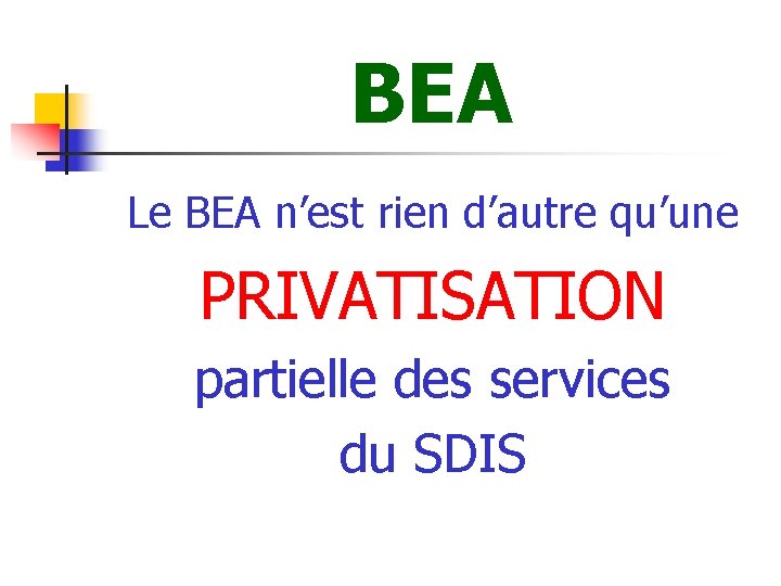 BEA Le BEA n’est rien d’autre qu’une PRIVATISATION partielle des services du SDIS 