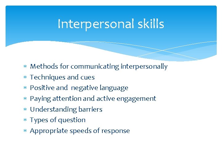 Interpersonal skills Methods for communicating interpersonally Techniques and cues Positive and negative language Paying