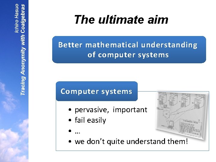 Tracing Anonymity with Coalgebras Ichiro Hasuo The ultimate aim Better mathematical understanding of computer