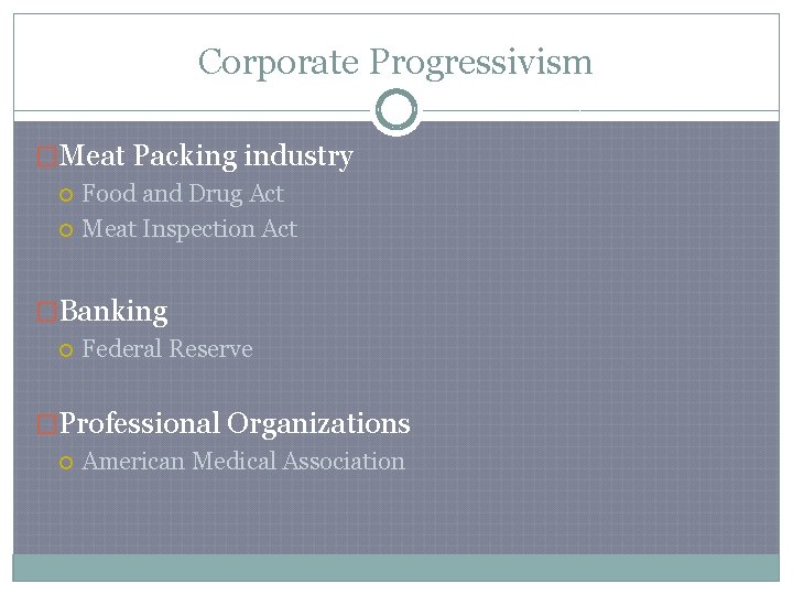 Corporate Progressivism �Meat Packing industry Food and Drug Act Meat Inspection Act �Banking Federal