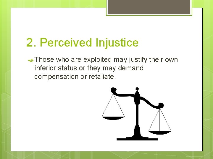2. Perceived Injustice Those who are exploited may justify their own inferior status or