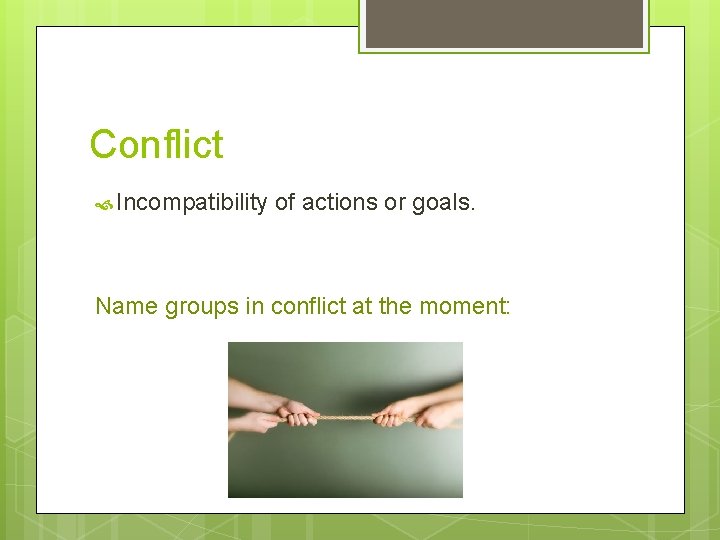 Conflict Incompatibility of actions or goals. Name groups in conflict at the moment: 
