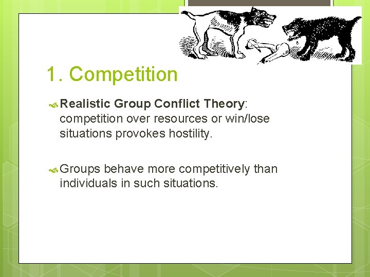 1. Competition Realistic Group Conflict Theory: competition over resources or win/lose situations provokes hostility.