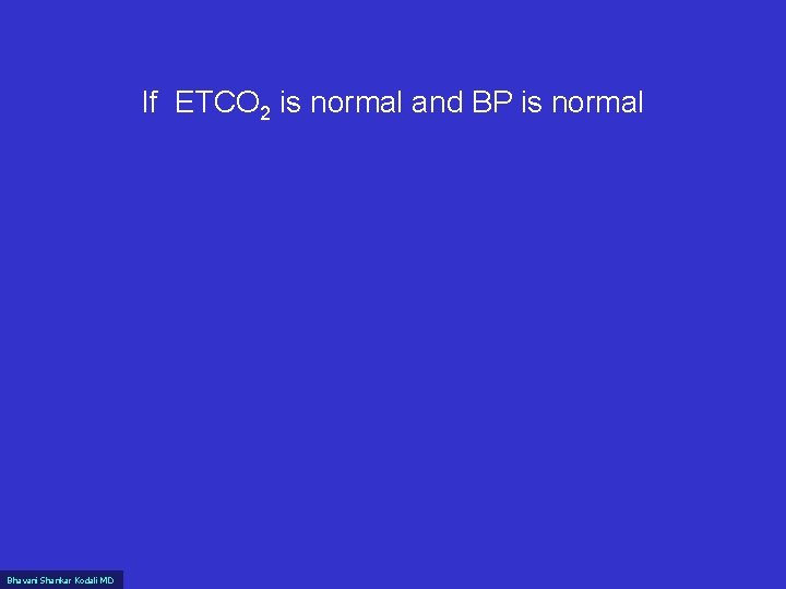 If ETCO 2 is normal and BP is normal Bhavani Shankar Kodali MD 