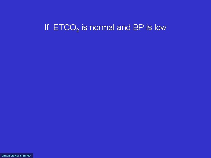 If ETCO 2 is normal and BP is low Bhavani Shankar Kodali MD 