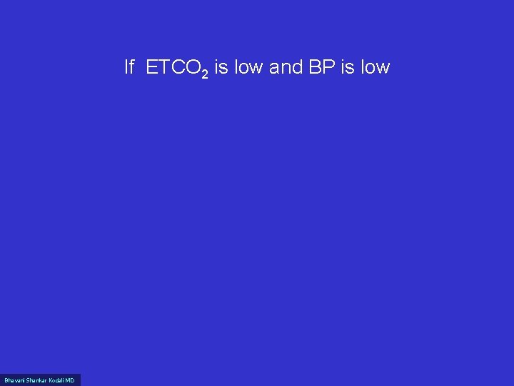 If ETCO 2 is low and BP is low Bhavani Shankar Kodali MD 