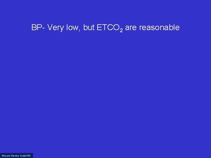 BP- Very low, but ETCO 2 are reasonable Bhavani Shankar Kodali MD 