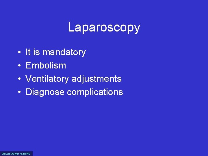Laparoscopy • • It is mandatory Embolism Ventilatory adjustments Diagnose complications Bhavani Shankar Kodali