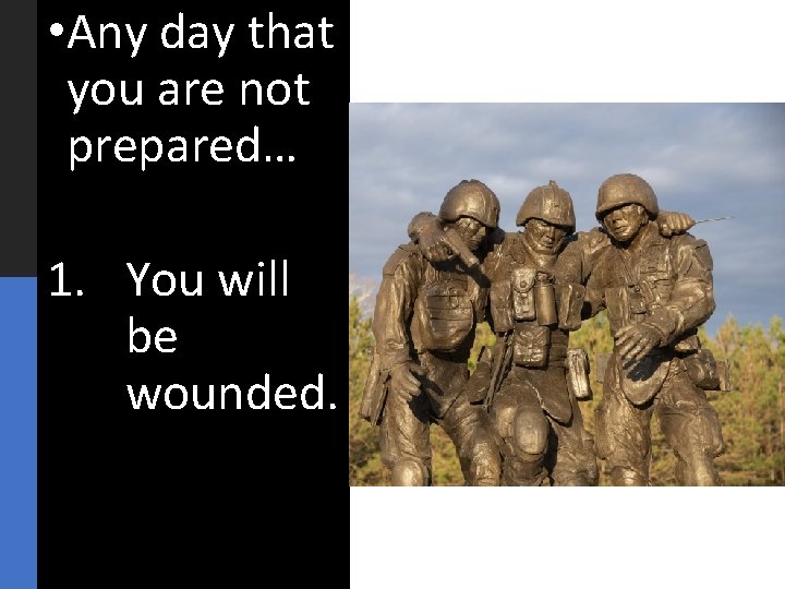  • Any day that you are not prepared… 1. You will be wounded.