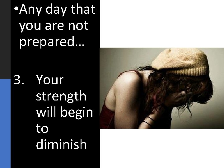  • Any day that you are not prepared… 3. Your strength will begin