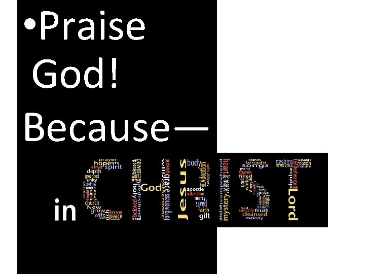  • Praise God! Because— 