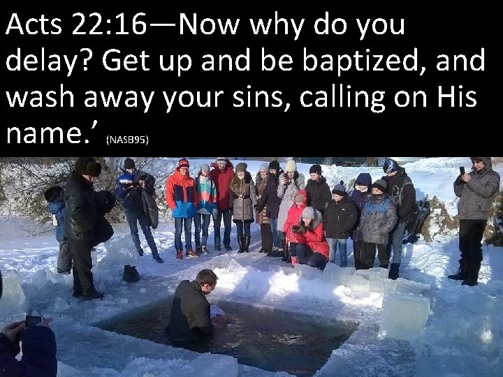 Acts 22: 16—Now why do you delay? Get up and be baptized, and wash