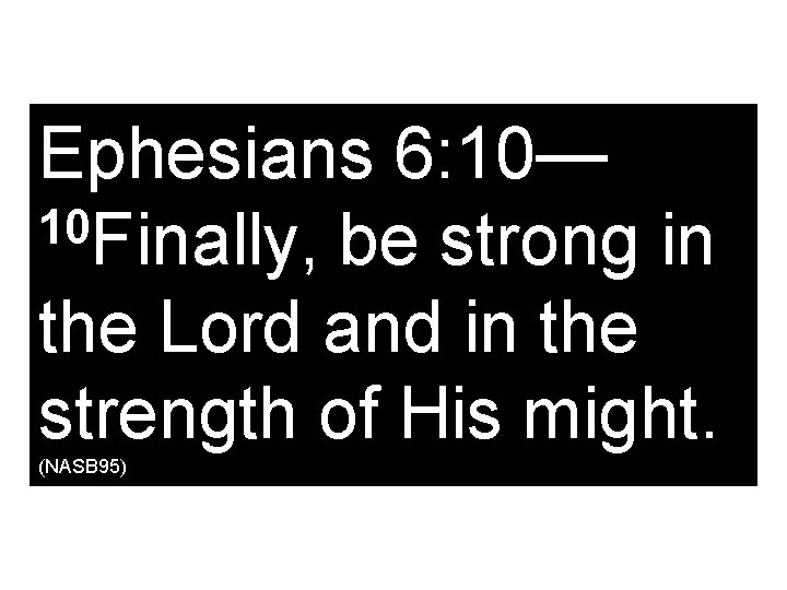 Ephesians 6: 10— 10 Finally, be strong in the Lord and in the strength