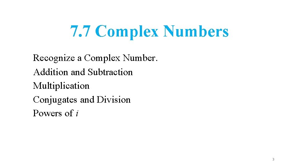 7. 7 Complex Numbers Recognize a Complex Number. Addition and Subtraction Multiplication Conjugates and