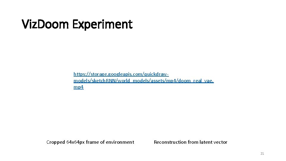 Viz. Doom Experiment https: //storage. googleapis. com/quickdrawmodels/sketch. RNN/world_models/assets/mp 4/doom_real_vae. mp 4 Cropped 64 x