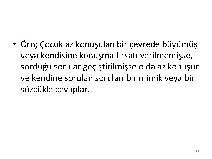  • Örn; Çocuk az konuşulan bir çevrede büyümüş veya kendisine konuşma fırsatı verilmemişse,