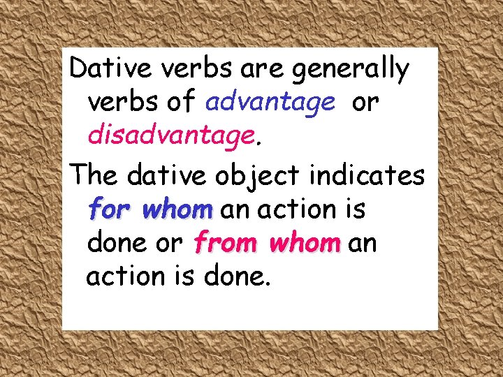 Dative verbs are generally verbs of advantage or disadvantage. The dative object indicates for