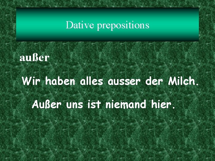 Dative prepositions außer Wir haben alles ausser der Milch. Außer uns ist niemand hier.