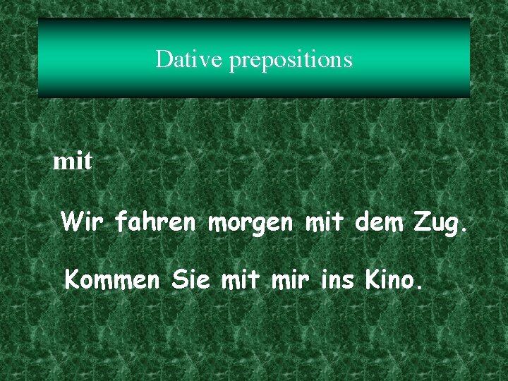 Dative prepositions mit Wir fahren morgen mit dem Zug. Kommen Sie mit mir ins