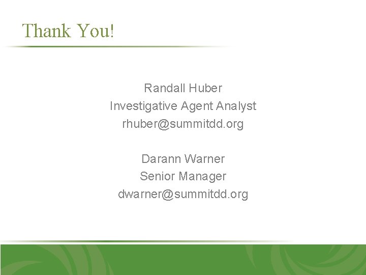 Thank You! Randall Huber Investigative Agent Analyst rhuber@summitdd. org Darann Warner Senior Manager dwarner@summitdd.
