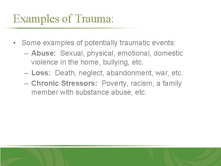 Examples of Trauma: • Some examples of potentially traumatic events: – Abuse: Sexual, physical,