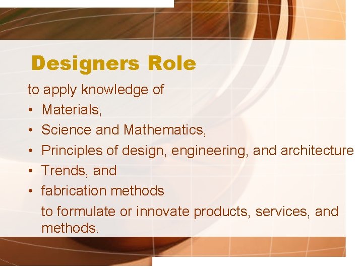 Designers Role to apply knowledge of • Materials, • Science and Mathematics, • Principles