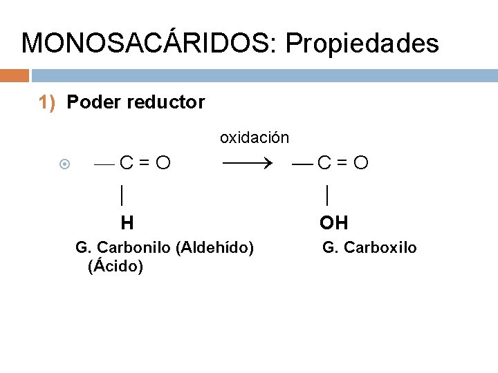 MONOSACÁRIDOS: Propiedades 1) Poder reductor oxidación C=O | | H OH G. Carbonilo (Aldehído)