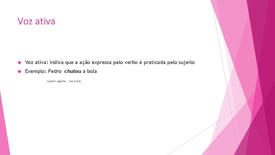 Voz ativa: Indica que a ação expressa pelo verbo é praticada pelo sujeito Exemplo: