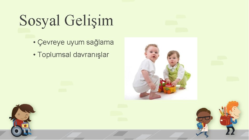 Sosyal Gelişim • Çevreye uyum sağlama • Toplumsal davranışlar 