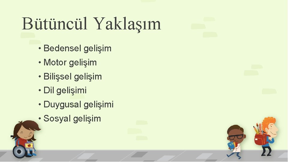 Bütüncül Yaklaşım • Bedensel gelişim • Motor gelişim • Bilişsel gelişim • Dil gelişimi