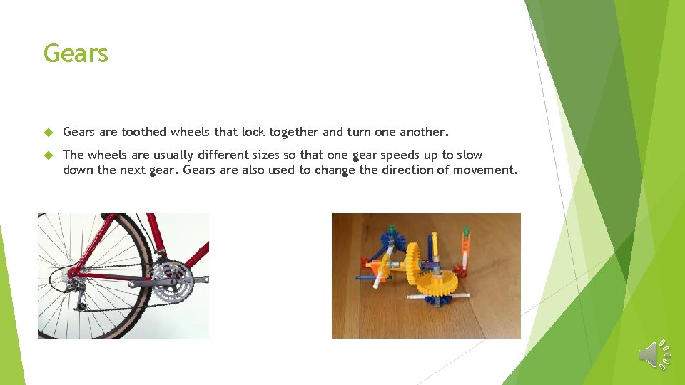 Gears are toothed wheels that lock together and turn one another. The wheels are
